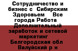 Сотрудничество и бизнес с “Сибирским Здоровьем“ - Все города Работа » Дополнительный заработок и сетевой маркетинг   . Белгородская обл.,Валуйский р-н